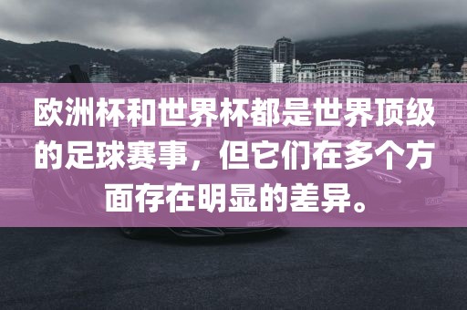 欧洲杯和世界杯都是世界顶级的足球赛事，但它们在多个方面存在明显的差异。漯河市盈旭机械设备有限公司