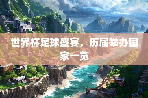 世界杯足球盛宴，历届举办国家一览漯河市盈旭机械设备有限公司
