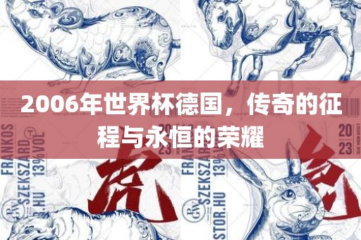 2006年世界杯德国，传奇的征程与永恒的荣耀