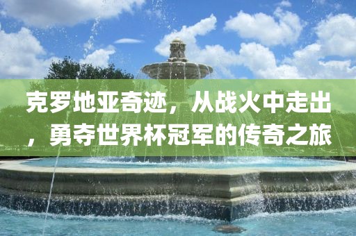 克罗地亚奇迹漯河市盈旭机械设备有限公司，从战火中走出，勇夺世界杯冠军的传奇之旅