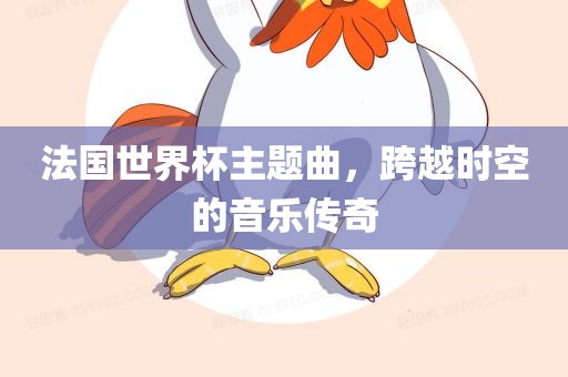 法国世界杯主题曲，跨越时空的音乐传奇