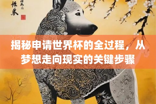 揭秘申请世界杯的全过程，从梦想走向现实的关键步骤漯河市盈旭机械设备有限公司