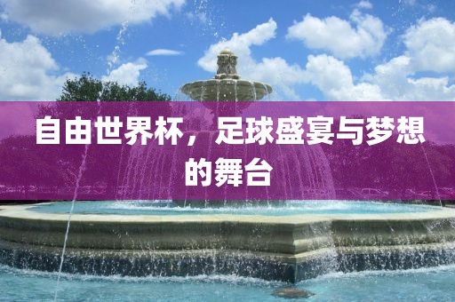 自由世界杯，足球盛宴与梦想的舞漯河市盈旭机械设备有限公司台