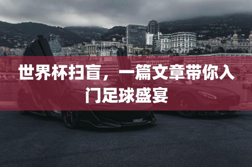 世界杯扫盲，一篇文章带你入门足球盛宴漯河市盈旭机械设备有限公司