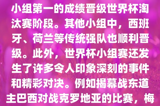 在小组赛中，东道主巴西队与克罗地亚队、墨西哥队和喀麦隆队同组。最终，巴西以排名小组第一的成绩晋级世界杯淘汰赛阶段。其他小组中，西班牙、荷兰等传统强队也顺利晋级。此外，世界杯小组赛还发生了许多令人印象深刻的事件和精彩对决。例如揭幕战东道主巴西对战克罗地亚的比赛，梅西的绝妙任意球破门等。这些精彩瞬间都成为了世界杯历史上的经典记忆。