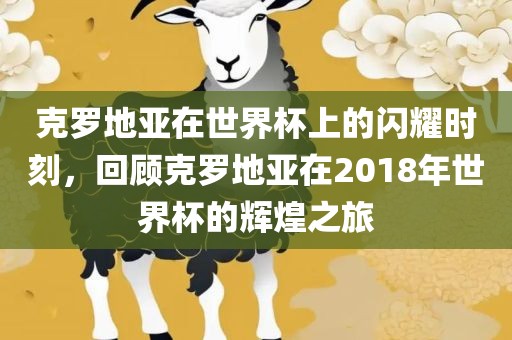 克罗地亚在世界杯上的闪耀时刻，回顾克罗地亚在2018年世界杯漯河市盈旭机械设备有限公司的辉煌之旅