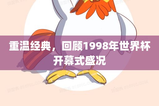 重温经典，回顾1998年世界杯开幕式盛漯河市盈旭机械设备有限公司况