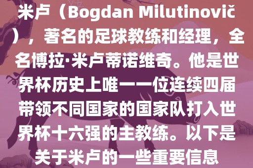 米卢（Bogdan Milutinovi?），著名的足球教练和经理，全名博拉·米卢蒂诺维奇。他是世界杯历史上唯一一位连续四届带领不同国家的国家队打入世界杯十六强的主教练。以下是关于米卢的一些重要信息漯河市盈旭机械设备有限公司