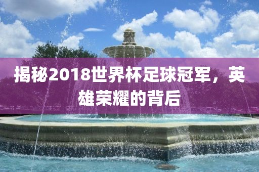 揭秘2018世界杯足球冠军漯河市盈旭机械设备有限公司，英雄荣耀的背后