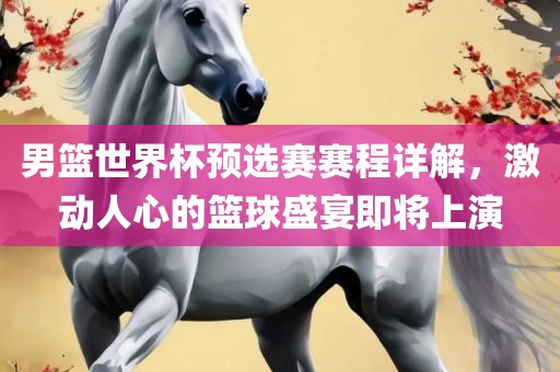 男篮世界杯预选赛赛程详解，激动人心的篮球盛宴即将上演漯河市盈旭机械设备有限公司