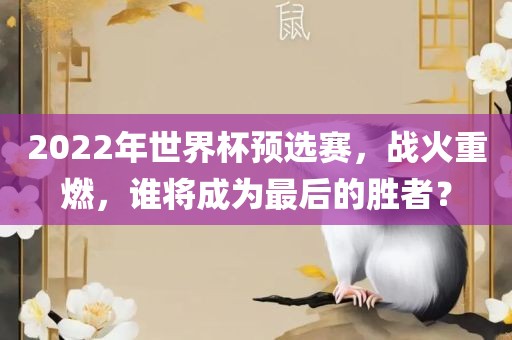 2022年世界杯预选赛，战火重燃，谁将成为最后的胜者？漯河市盈旭机械设备有限公司