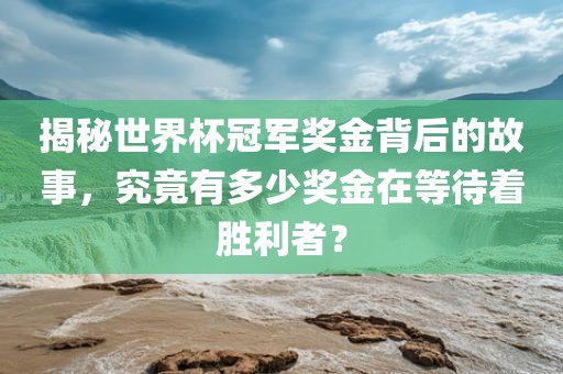 揭秘世界杯冠军奖金背后的故事，究竟有多少奖金在等待着胜利者？漯河市盈旭机械设备有限公司