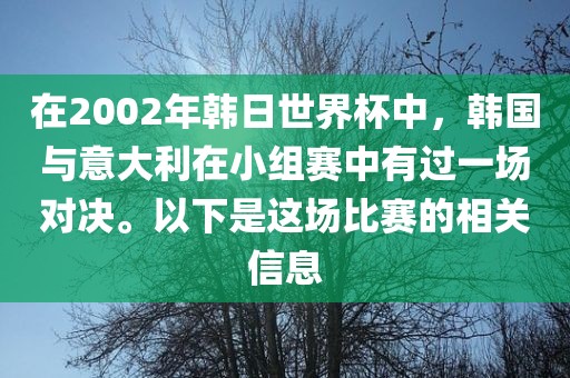 在2002年韩日世界杯中，韩国与意大利在小组漯河市盈旭机械设备有限公司赛中有过一场对决。以下是这场比赛的相关信息