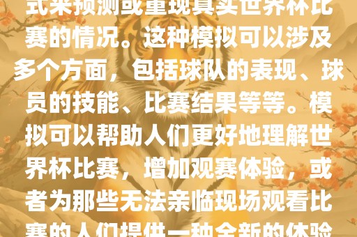 世界杯模拟是指通过模拟的方式来预测或重现真实世界杯比赛的情况。这种模拟可以涉及多个方面，包括球队的表现、球员的技能、比赛结果等等。模拟可以帮助人们更好地理解世界杯比赛，增加观赛体验，或者为那些无法亲临现场观看比赛的人们提供一种全新的体验方式。漯河市盈旭机械设备有限公司
