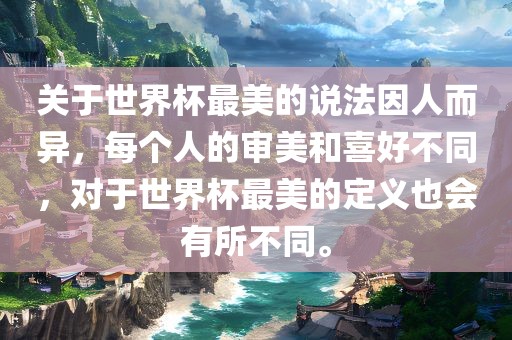 关于世界杯最美的说法因人而异，每个人的审美和喜好不同漯河市盈旭机械设备有限公司，对于世界杯最美的定义也会有所不同。