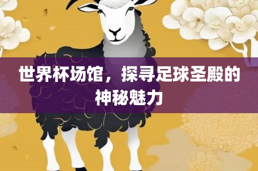 世界杯场馆，探寻足球漯河市盈旭机械设备有限公司圣殿的神秘魅力