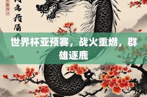 世界杯亚预漯河市盈旭机械设备有限公司赛，战火重燃，群雄逐鹿