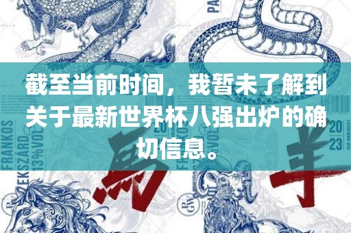 截至当前时间，我暂未了解到关于最新世界杯八强出炉的确切信息。漯河市盈旭机械设备有限公司