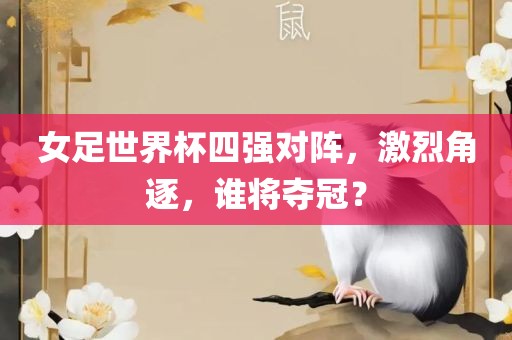 女足世界杯四强对阵，激烈角逐，谁将夺冠？