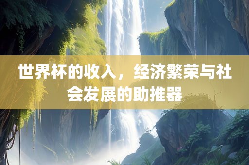 世界杯的收入，经济繁荣与社会发展的助推器漯河市盈旭机械设备有限公司