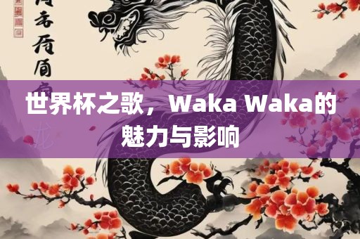 世界杯之歌，Waka Waka的魅力与影响