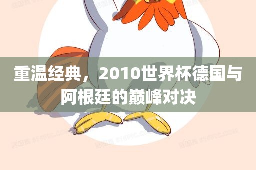 重温经典，2010世界杯德国与阿根廷的巅峰对决漯河市盈旭机械设备有限公司