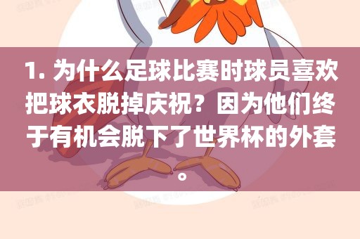 1. 为什么足球比赛时球员喜欢把球衣脱掉庆祝？因为他们终于有机会脱下了世界杯的外套。漯河市盈旭机械设备有限公司