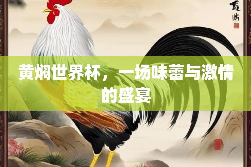 漯河市盈旭机械设备有限公司黄焖世界杯，一场味蕾与激情的盛宴