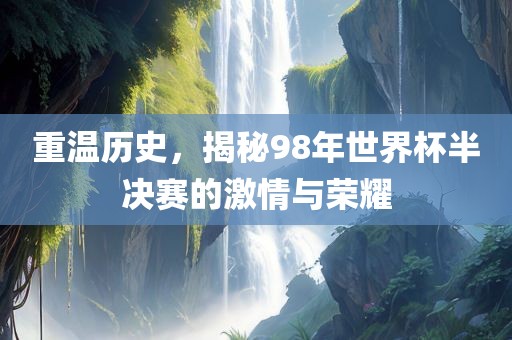 重温历史，揭秘98年世界杯半决赛的激情漯河市盈旭机械设备有限公司与荣耀