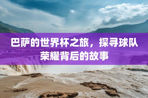 巴萨的世界杯之旅，探寻球队荣耀背后的故事漯河市盈旭机械设备有限公司