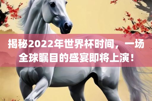 揭秘2022年世界杯时间，一场全球瞩目的盛宴即将上演！