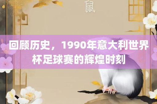 回顾历史，1990年意大利世界杯漯河市盈旭机械设备有限公司足球赛的辉煌时刻