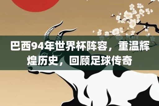 巴西94年世界杯阵容，重温辉煌历史，回顾足球传奇