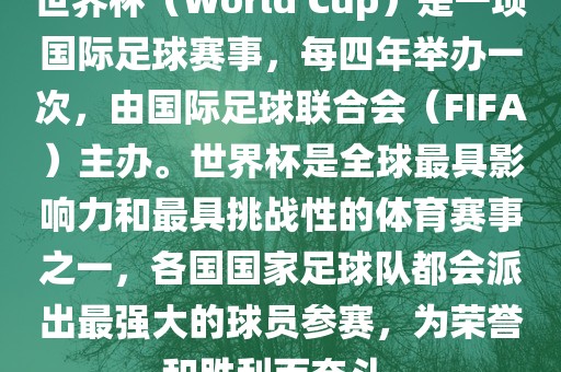 世界杯（World Cup）是一项国际足球赛事，每四年举办一次，由国际足球联合会（FIFA）主办。世界杯是全球最具影响力和最具挑战性的体育赛事之一，各国国家足球队都会派出最强大的球员参赛，为荣誉和胜利而奋斗。漯河市盈旭机械设备有限公司