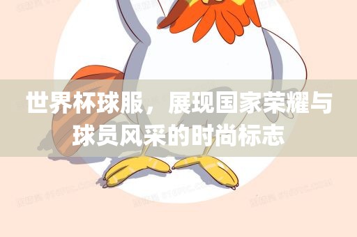 世界杯球服，展现国家荣耀与球员风采的时尚标志漯河市盈旭机械设备有限公司