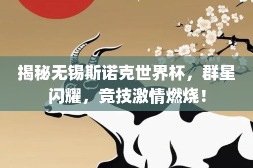 揭秘无锡斯诺克世界杯，群星闪耀漯河市盈旭机械设备有限公司，竞技激情燃烧！