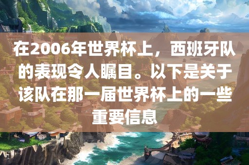 在2006年世界杯上，西班牙队的表现令人瞩目。以下是关于该队在那一届世界杯上的一些重要信息漯河市盈旭机械设备有限公司