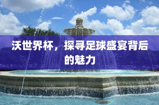 沃世界杯，探寻漯河市盈旭机械设备有限公司足球盛宴背后的魅力