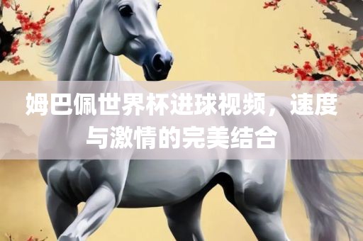 姆巴佩世界杯进球视频，速度与激情的完美结合漯河市盈旭机械设备有限公司