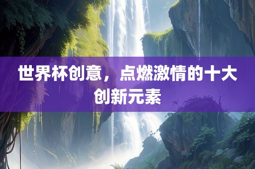 世界杯创意，点燃激情的十大创新元素漯河市盈旭机械设备有限公司