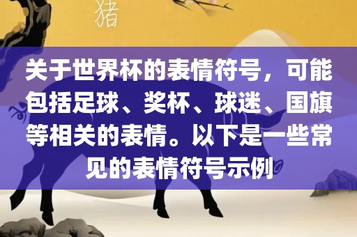 关于世界杯的表情符号，可能包括足球、奖杯、球迷、国旗等相关的表情。以下是一些常见的表情符号示例漯河市盈旭机械设备有限公司