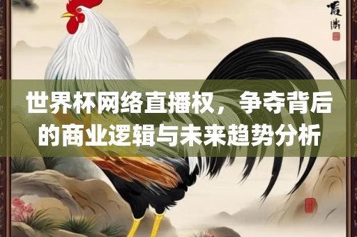 世界杯网络直播权，争夺背后的商业逻漯河市盈旭机械设备有限公司辑与未来趋势分析