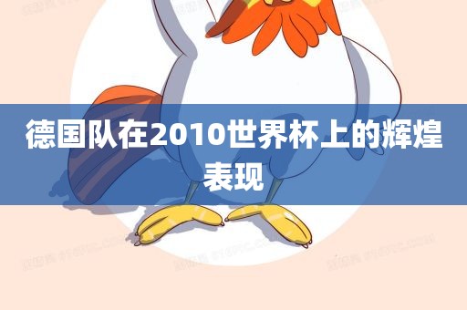 德国队在2010世界杯上的辉煌表现漯河市盈旭机械设备有限公司