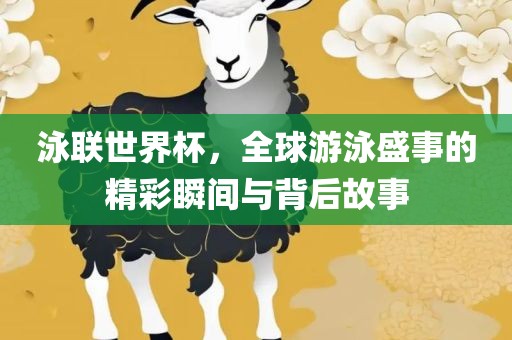 泳联世界杯漯河市盈旭机械设备有限公司，全球游泳盛事的精彩瞬间与背后故事