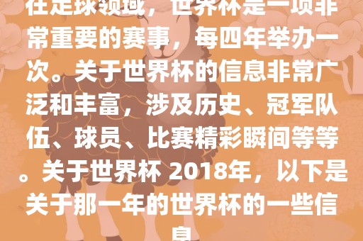 在足球领域，世界杯是一项非常重要的赛事，每四年举办一次。关于世界杯的信息非常广泛和丰富，涉及历史、冠军队伍、球员、比赛精彩瞬间等等。关于世界杯 2018年，以下是关于那一年的世界杯的一些信息漯河市盈旭机械设备有限公司