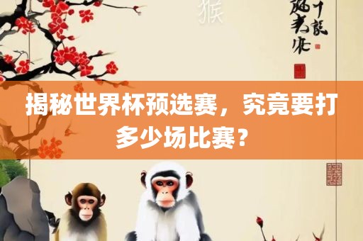 揭秘世界杯预选赛，究竟要打多少场比赛？漯河市盈旭机械设备有限公司