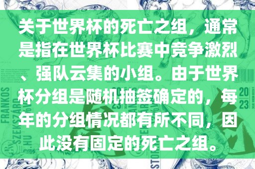 关于世界杯的死亡之组，通常是指在世界杯比赛中竞争激烈、强队云集的小组。由于世界杯分组是随机抽签确定的，每年的分组情况都有所不同，因此没有固定的死亡之组。