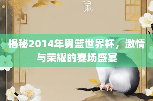 揭秘2014年男篮世界杯，激情与荣耀的赛场盛宴漯河市盈旭机械设备有限公司