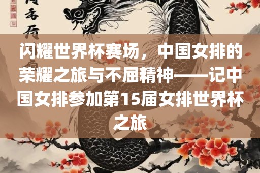 闪耀世界杯赛场，中国女排的荣耀之旅与不屈精神——记中国女排参加第15届女排世界杯之旅