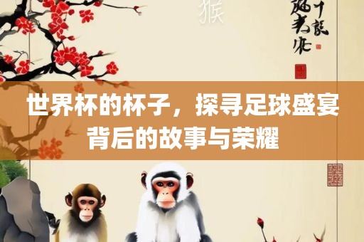 世界杯的杯子，探寻足球盛宴背后的故事与荣耀漯河市盈旭机械设备有限公司